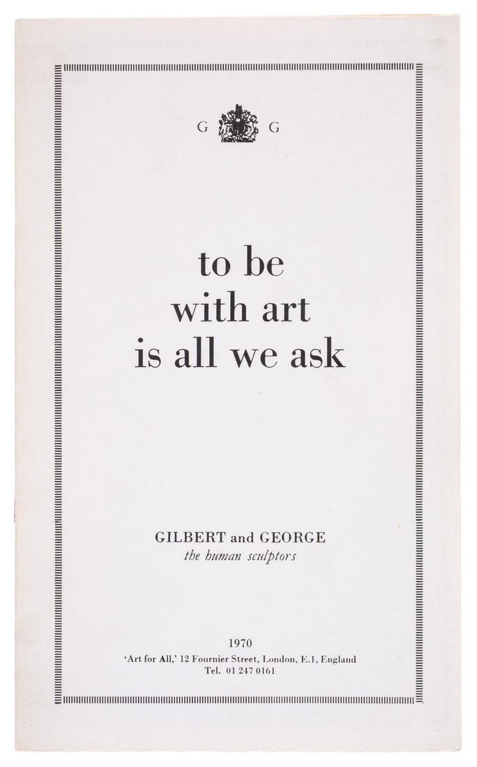 Gilbert & George (b.1943 & b.1942) To be with art is all that we ask: Gilbert & George (b.1943 & b.1942) To be with art is all that we ask The booklet, 1970, with title-page, text, and a reproduction of the photograph, with the artist’s red rubber stamped