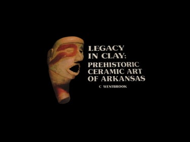 "Legacy in Clay:Prehistoric Ceramic Art of Arkansas" by Kent Westbrook