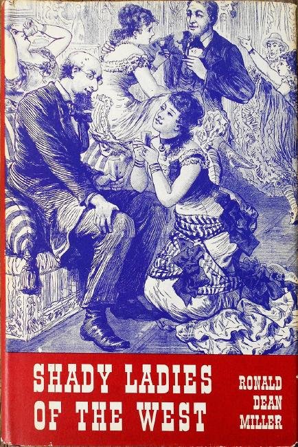 Shady Ladies Of The West by R.D. Miller: Shady Ladies Of The West. Ronald Dean Miller, in this most enlightening book, has sought to remedy some of the paucity of information on the American pioneers of this ancient profession -from the dust