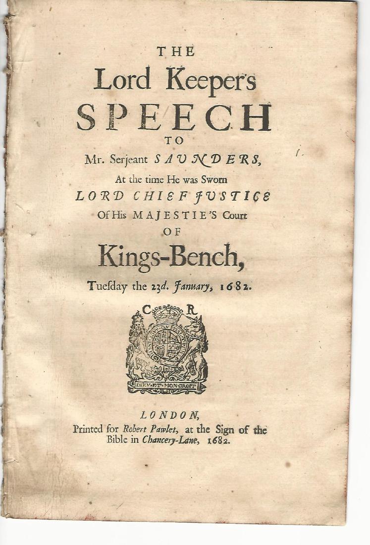 1682 The Lord Keeper’s speech to Mr. Serjeant Saunders: The Lord Keeper’s speech to Mr. Serjeant Saunders, at the time he was sworn Lord Chief Justice of His Majestie’s Court of Kings-Bench, Tuesday the 23d. January, 1682, London, printed for Robert Pa