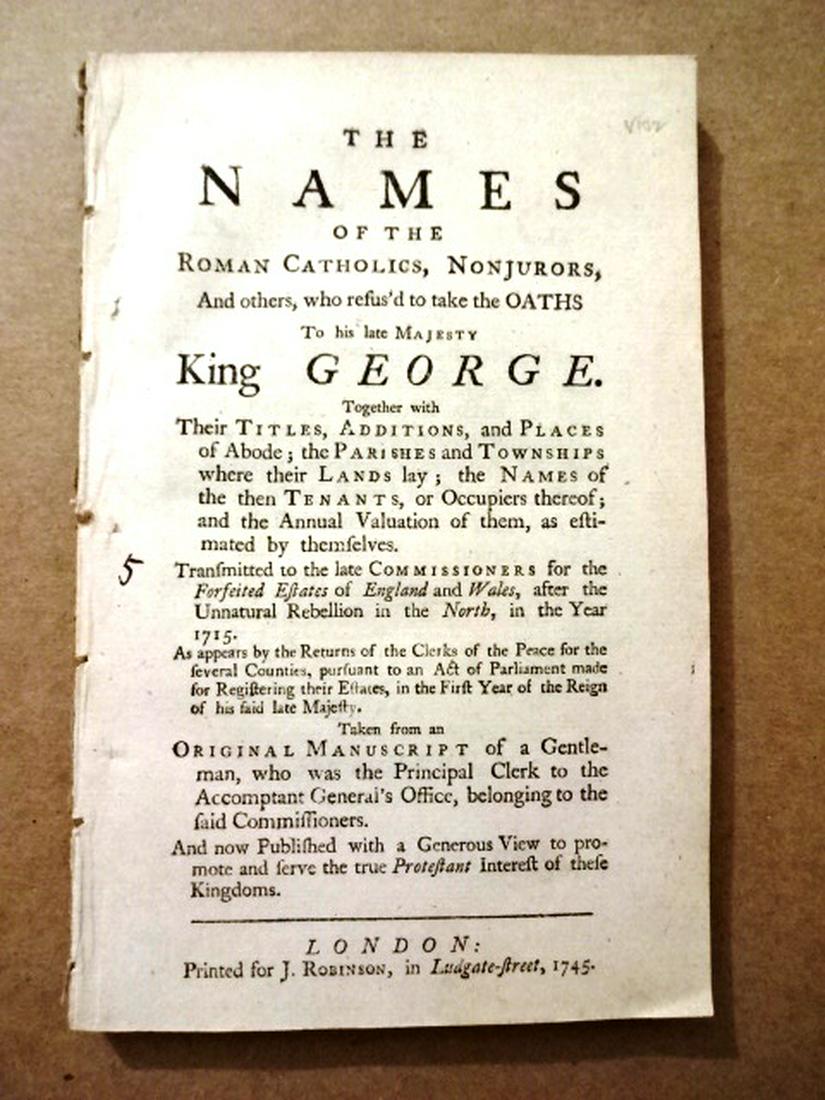 1745 Names of Catholics Nonjurors Refing to Take Oath: “The Names of the Roman Catholics, Nonjurors, and Others, who refus’d to take the Oaths to his Majesty King George Together with their Titles, Additions, and Places of Abode..”, printed at Londo