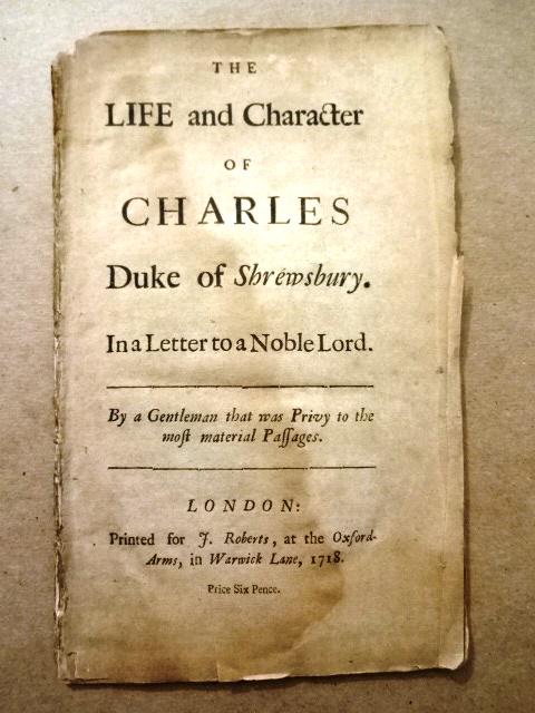 1718 Life and Character of Charles Duke of Shrewsbury: “The Life and Character of Charles Duke of Shrewsbury. In a Letter to a Noble Lord. By a Gentleman that was Privy to the Most Material Passages”, printed at London for J. Roberts, 1718. Collates P