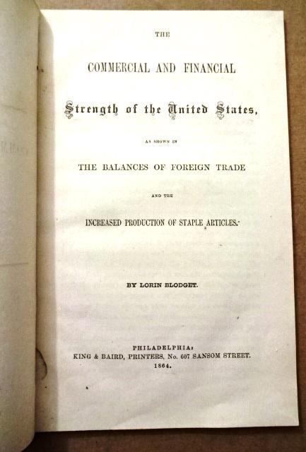 1864 The Commercial and Financial Strength of the: “The Commercial and Financial Strength of the United States as shown in The Balances of Foreign Trade and the Increased Production of Staple Articles”, by Lorin Blodget, printed at Philadelphia by