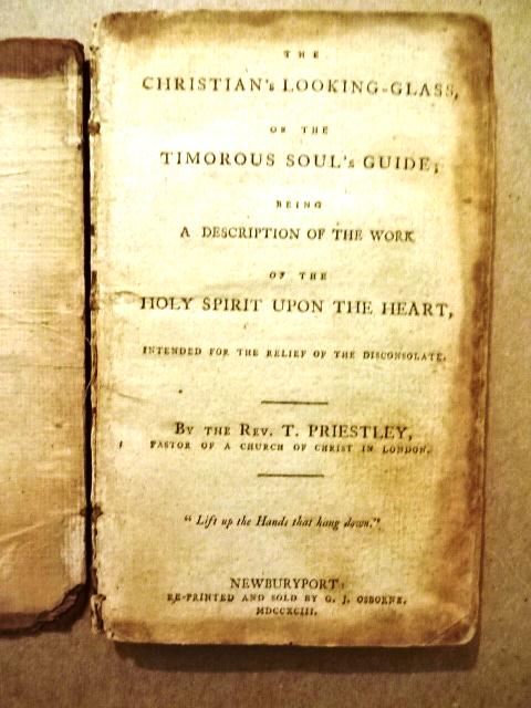 1793 Christian’s Looking-Glass or the Timorous Soul’s: “The Christian’s Looking-Glass or the Timorous Soul’s Guide; being a Description of the Work of the Holy Spirit Upon the Heart Intended for the Relief of the Disconsolate”, by the Rev. T. Prie