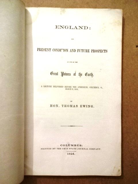 1856 England Her Present Condition Columbus Ohio: “England: Her Present Condition and Future Prospects as one of the Great Powers of the Earth. ,A lecture delivered before the Atheneum, Columbus, OH, March 6, 1856, by Hon. Thomas Ewing, The Ohio St