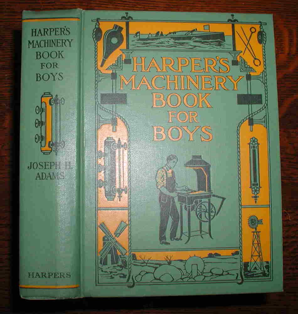 Harper's Machinery Book for Boys – 1st ed.: Beautiful copy of a scarce book in an even scarcer dust jacket. Compiled by Joseph H. Adams. Pub. 1909 by Harper & Brothers (first edition). Hint of rubbing at the very ends of tips and lower spine. C