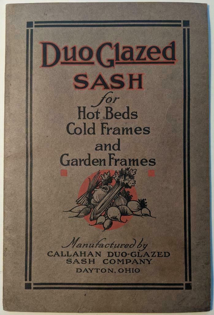 CALLAHAN DUO GLAZED SASH Co HOT BEDS COLD FRAMES GARDEN: CALLAHAN DUO GLAZED SASH Co HOT BEDS COLD FRAMES GARDEN FRAMES DAYTON OH Catalog CALLAHAN DUO GLAZED SASH Co HOT BEDS COLD FRAMES GARDEN FRAMES DAYTON OH Catalog Description Old Vintage Catalog, "DUO 