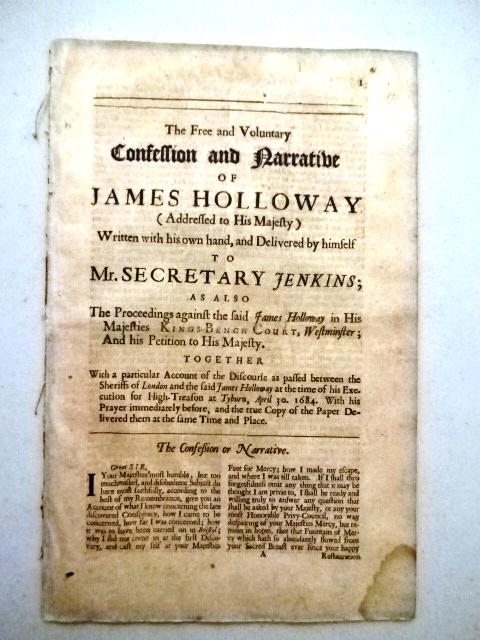 1684 English Pamphlet Execution for High Treason: The Free and Voluntary Confession and Narrative of James Holloway (Addressed to His Majesty)…...at the time of his Execution for High Treason at Tyburm, April 30, 1684.., printed for Robert Horn, Jo