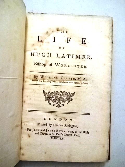 1755 The Life of Hugh Latimer Bishop of Worcester: The Life of Hugh Latimer, Bishop of Worcester, by William Gilpin. Printed at London by Charles Rivington. MDCCLV (1755). Title, [1], 197, [7]. Leather binding is disrepair. Internally Fine, complete p