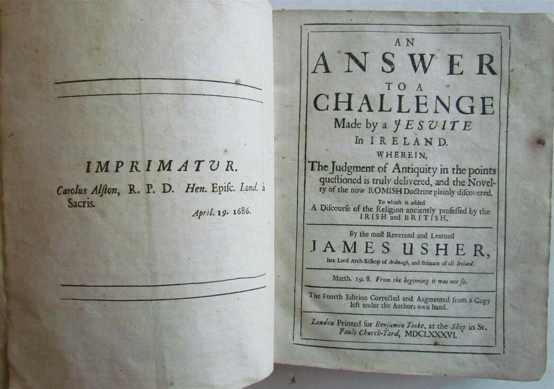 1686 An answer to challenge made by Jesuite in Ireland antique in ENGLISH: Usher (James) An answer to a challenge made by a Jesuite in Ireland. Wherein, the judgment of antiquity in the points questioned is truly delivered, and the novelty of the now Romish doctrine plainly