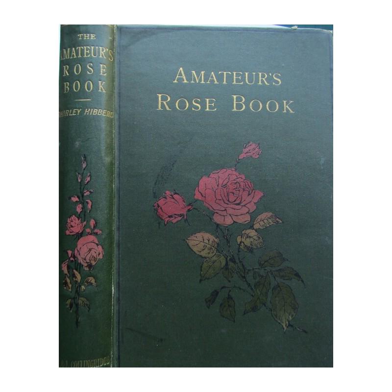 The Amateur's Rose Book: Comprising The Cultivation of the Rose Publishers green cloth gilt title, colour floral vignette. Gilt title, colour floral vignette to spine. Colour frontispiece plate. Full-page and in-text illustra
