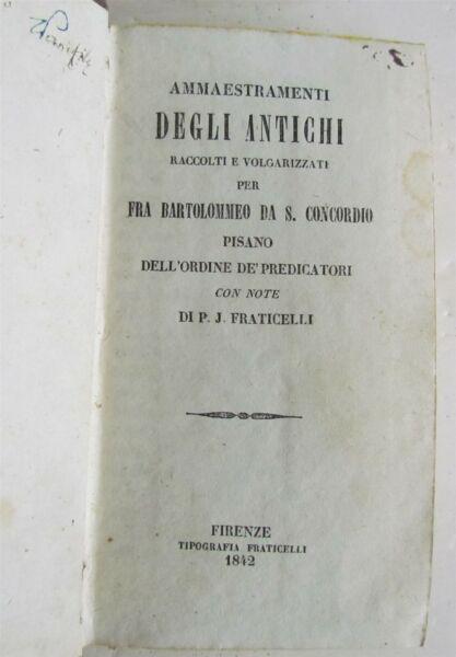 1842 AMMAESTRAMENTI DEGLI ANTICHI in ITALIAN antique BARTOLOMEO DA SAN CONCORDIO: AMMAESTRAMENTI DEGLI ANTICHI raccolti, e volgarizzati per F. Bartolommeo da S. Concordio Pisano dell'ordine de' Frati Predicatori. (Teachings of the ancient harvests, and vulgarized for F. Bartolommeo