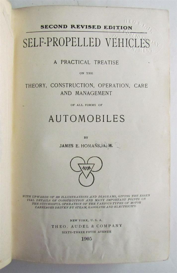 1905 SELF PROPELLED VEHICLES AUTOMOBILES by JAMES HOMANS antique ILLUSTRATED: SELF PROPELLED VEHICLES A PRACTICAL TREATISE ON THE THEORY, CONSTRUCTION, OPERATION, CARE AND MANAGEMENT of ALL FORMS OF AUTOMOBILES by JAMES E. HOMANS New York; 1905 Size 5 3/4 by 8 1/2" vii, 652, [5