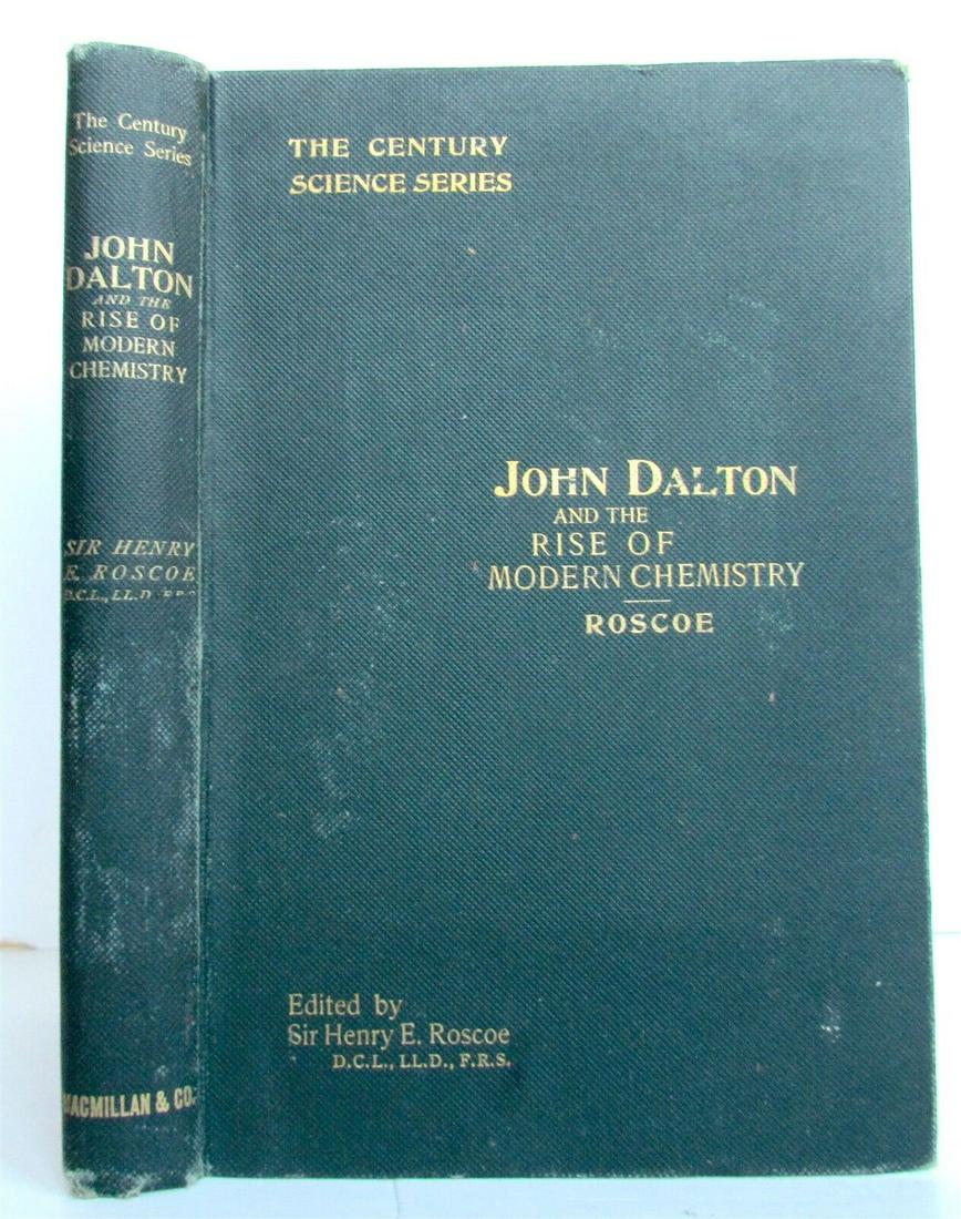 1895 JOHN DALTON & RISE of MODERN CHEMISTRY by HENRY ROSCOE antique: JOHN DALTON and the RISE of MODERN CHEMISTRY by HENRY ROSCOE New York, Macmillan and Co., and London; ; 1895 218 pages Size 5 1/4 by 7 1/2" Original green cloth binding with title in gilt on the spine