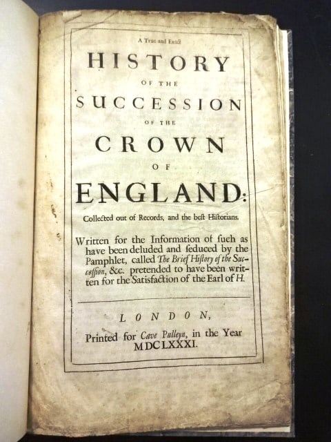 1681 True History Succession Crown of England: A True and Exact History of the Succession of the crown of England: collected out of records, and the best historians. Written for the information of such as have been deluded and seduced by the pamph