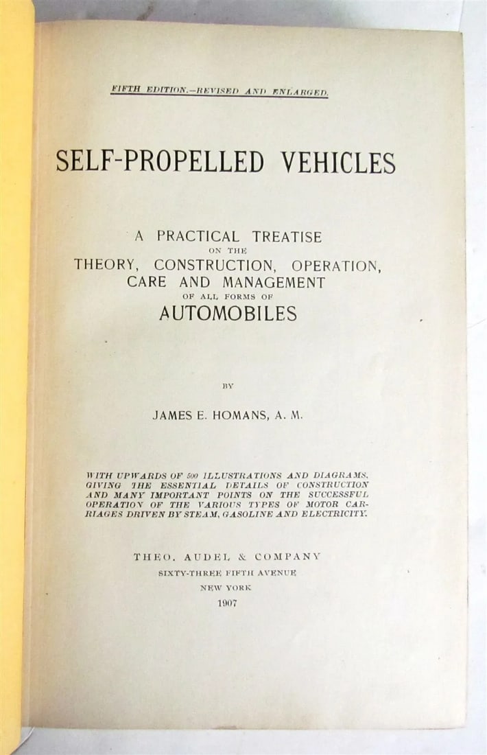 1907 SELF PROPELLED VEHICLES AUTOMOBILES by JAMES HOMANS antique ILLUSTRATED: SELF PROPELLED VEHICLES A PRACTICAL TREATISE ON THE THEORY, CONSTRUCTION, OPERATION, CARE AND MANAGEMENT of ALL FORMS OF AUTOMOBILES by JAMES E. HOMANS New York; 1907 Size 5 1/2by 8 1/2" FULLY ILLUSTR