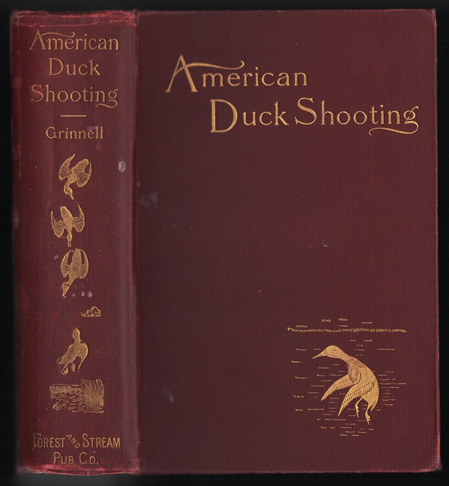 American Duck Shooting by Geo. Bird Grinnell – 1901 1st edition: A cornerstone book for the waterfowl hunter. 627 pages of information on duck and other fowl species, hunting locations, shooting/guns, boats and more. Includes 58 portraits of swans, geese and ducks 
