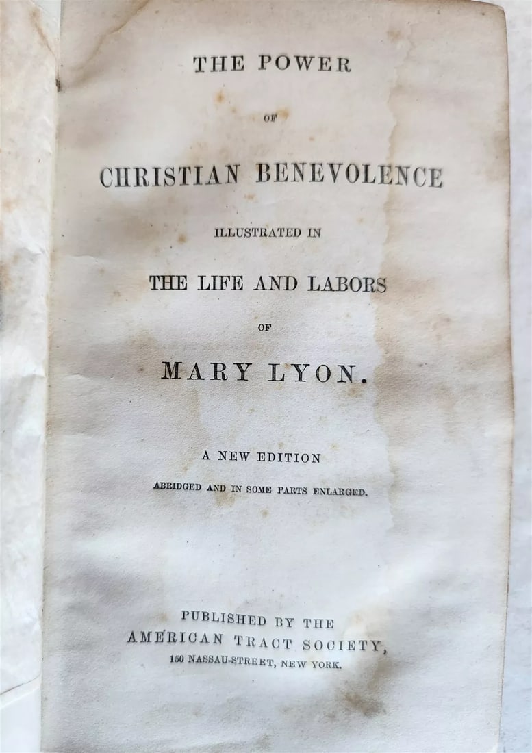 1858 THE POWER of CHRISTIAN BENEVOLENCE LIFE & LABORS of MARY LYON antique: THE POWER of CHRISTIAN BENEVOLENCE ILLUSTRATED in LIFE & LABORS of MARY LYON New York; [1858] Size 4 3/4 by 7 1/2" Original cloth with gilt design to the front cover and spine, gilt edges 376 pp. Bind