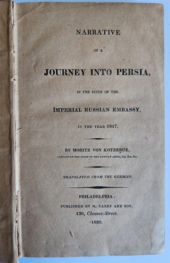 1820 NARRATIVE of JOURNEY to PERSIA in suite of IMPERIAL RUSSIAN EMBASSY antique: NARRATIVE of a JOURNEY INTO PERSIA in the suite of the IMPERIAL RUSSIAN EMBASSY in the year 1817 by Moritz Von Kotzebue (1789-1861) Captain of Staff the Russian Army Philadelphia; 1820 Size 5 by 8.5 i
