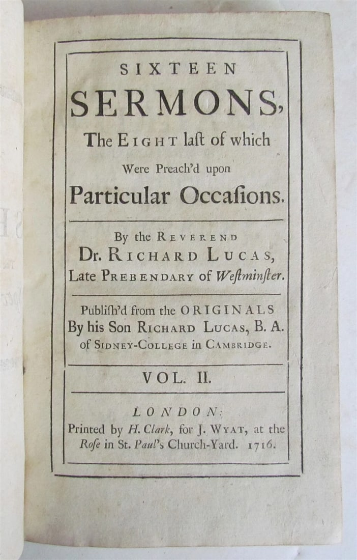 1716 SIXTEEN SERMONS by Rev. Dr. Richard Lucas in ENGLISH: Title: 1716 SIXTEEN SERMONS by Rev. Dr. Richard Lucas in ENGLISH Description: SIXTEEN SERMONS By Rev. Dr. Richard Lucas London, 1716 Volume 2 only. 320 pages 8vo: 5 by 7 3/4" Bound in full period calf