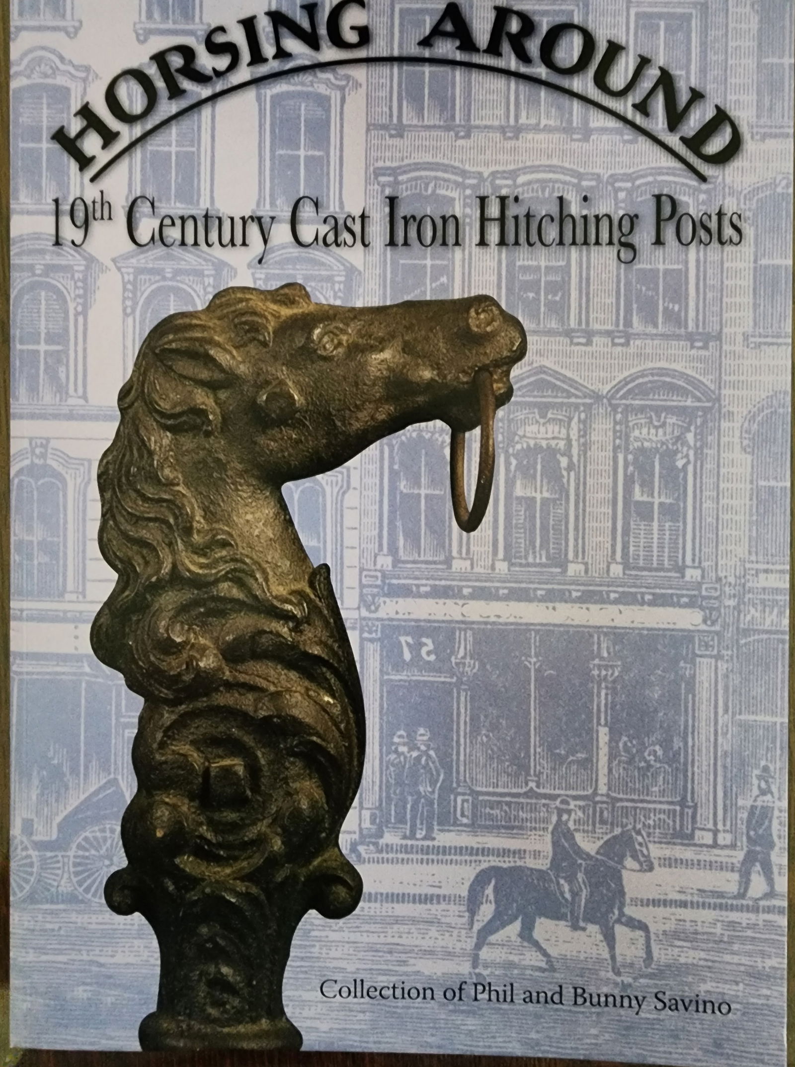 HITCHING POST CATALOGUE: THIS IS THE CATALOGUE OF THE PHIL & BUNNY SAVINO HITCHING POST COLLECTION, ON EXHIBIT 1/26/08-5/25/08, AT THE ALBANY INSTITUTE OF HISTORY AND ART. THE BOOK IS NEW AND HAS 95 EXAMPLES OF SOME OF THE