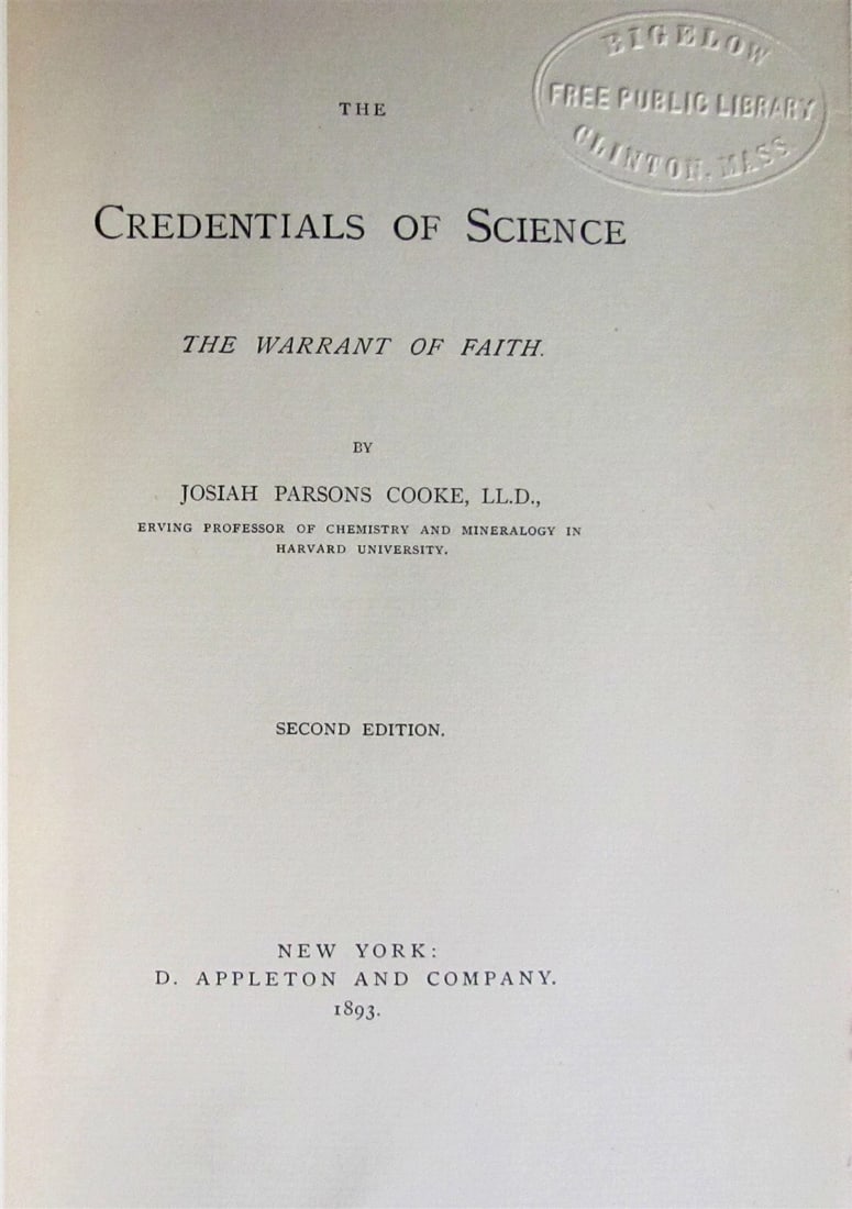 1893 THE CREDENTIALS of SCIENCE THE WARRANT of FAITH by J. COOKE antique: THE CREDENTIALS of SCIENCE THE WARRANT of FAITH by J. COOKE New York ; 1893 viii, [1], 324 pp Size 6.5 by 9" Original green cloth Very good condition 1892 library label applied to the cover (easily