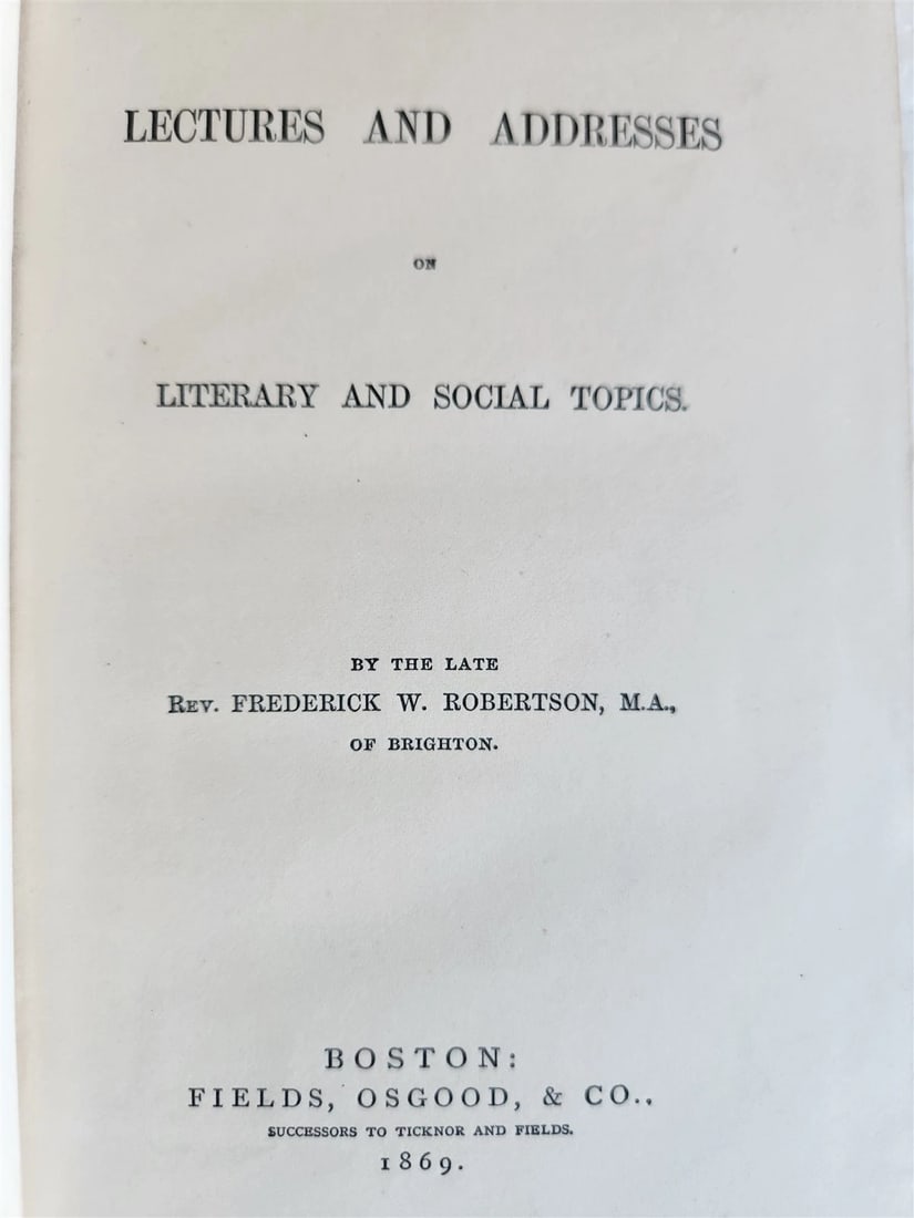 1869 LECTURES & ADDRESSES on LITERARY & SOCIAL TOPICS by F.W. ROBERTSON antique: LECTURES & ADDRESSES on LITERARY & SOCIAL TOPICS by Frederick W. ROBERTSON Boston; 1869 Size 5 by 7 3/4" 318 pp. Original embossed cloth, with some wear to the spine Otherwise very good condition. Tex