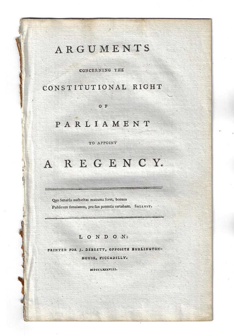 1788 Pamphlet Right of Parliament to Appoint a Regency: “Arguments Concerning the Constitutional Right of Parliament to Appoint a Regency”,printed at London for J. Debrett MDCCLXXXVIII (1788) 15 pages including title and preface. Pamphlet not