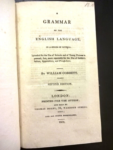 1819 A Grammar of the English Language Cobbett: A Grammar of the English Language in a Series of Letters, by William Cobbett, Second Edition, printed at London for the Author, London, 1819. Title with New-York notice on verso. iv, 5- 186 pages,