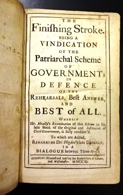 1711 The Finishing Stroke Patriarchal Government: The Finishing Stroke being a vindication of the Patriarchal Scheme of Government in Defense of the Rehearsals, Best Answer, and Best of All wherein Mr. Hoadley's examination of this scheme in his late