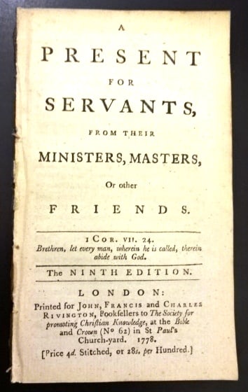 1778 A Present for Servants from Their Ministers Masters: A Present for Servants from their Ministers, Masters or Other Friends, The Ninth Edition, printed for John, Frances, and Charles Rivington, at London 1778. 84 pages, not bound pamphlet. Fine