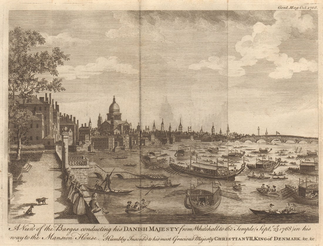 London & St Paul's. State barges carrying King Christian VII of Denmark 1768: A view of the barges conducting His Danish Majesty from Whitehall to the Temple, (Sept 23, 1768), in his way to the Mansion House. Humbly inscrib'd to his most Gracious Majesty Christian VII, King of 