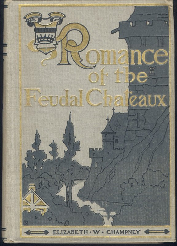 Champney: Romance of the Feudal Chateaux, 1905: Book: Romance of the Feudal Chateaux Author: Elizabeth W. Champney Publisher: G.P. Putnam's Sons, New York Date: 1905 First edition Octavo, xi, 436 pp Illustrations: 8 photogravure illus with tissue g