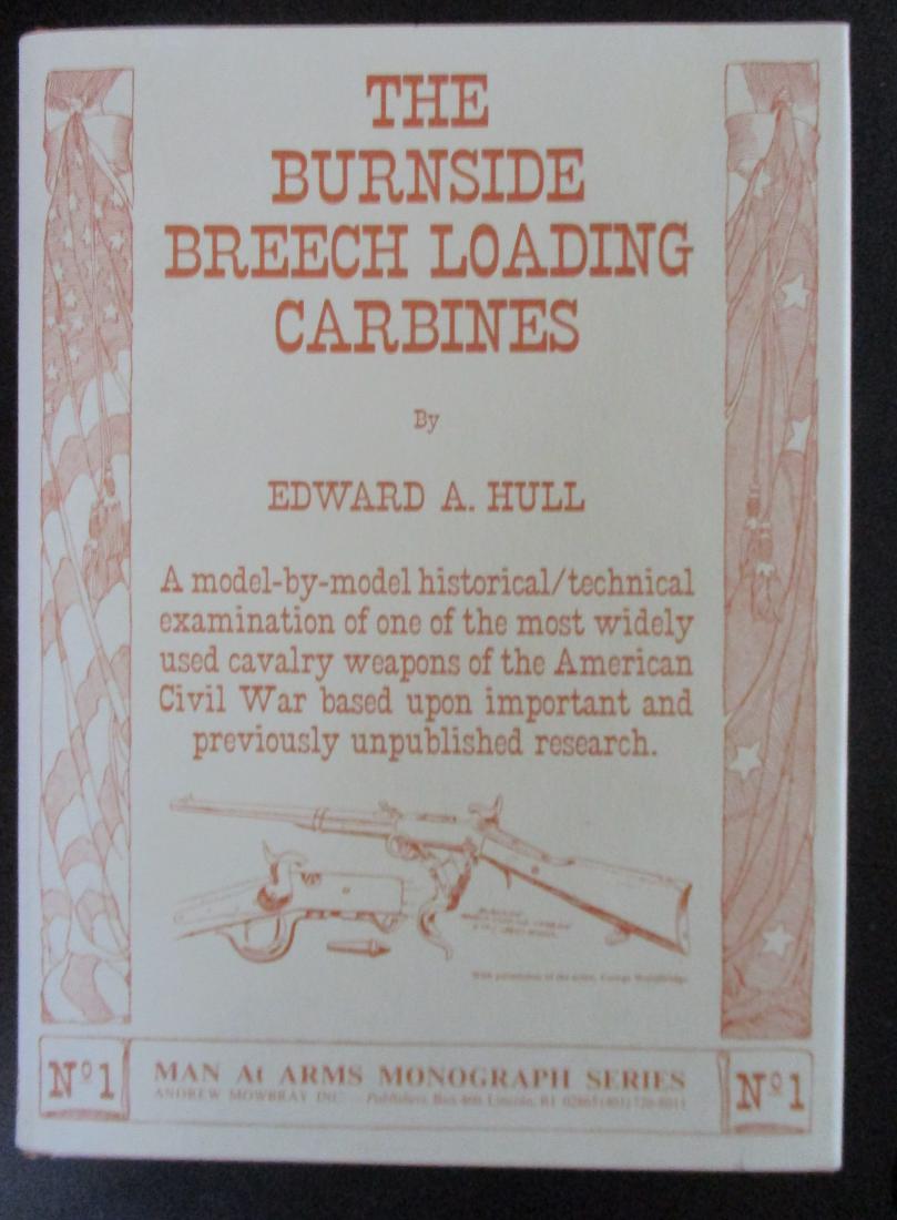 Burnside Breech Loading Carbines: The Burnside Breech Loading Carbines A model by model historical - technical examination of one of the most widely used cavalry weapons of the American Civil War