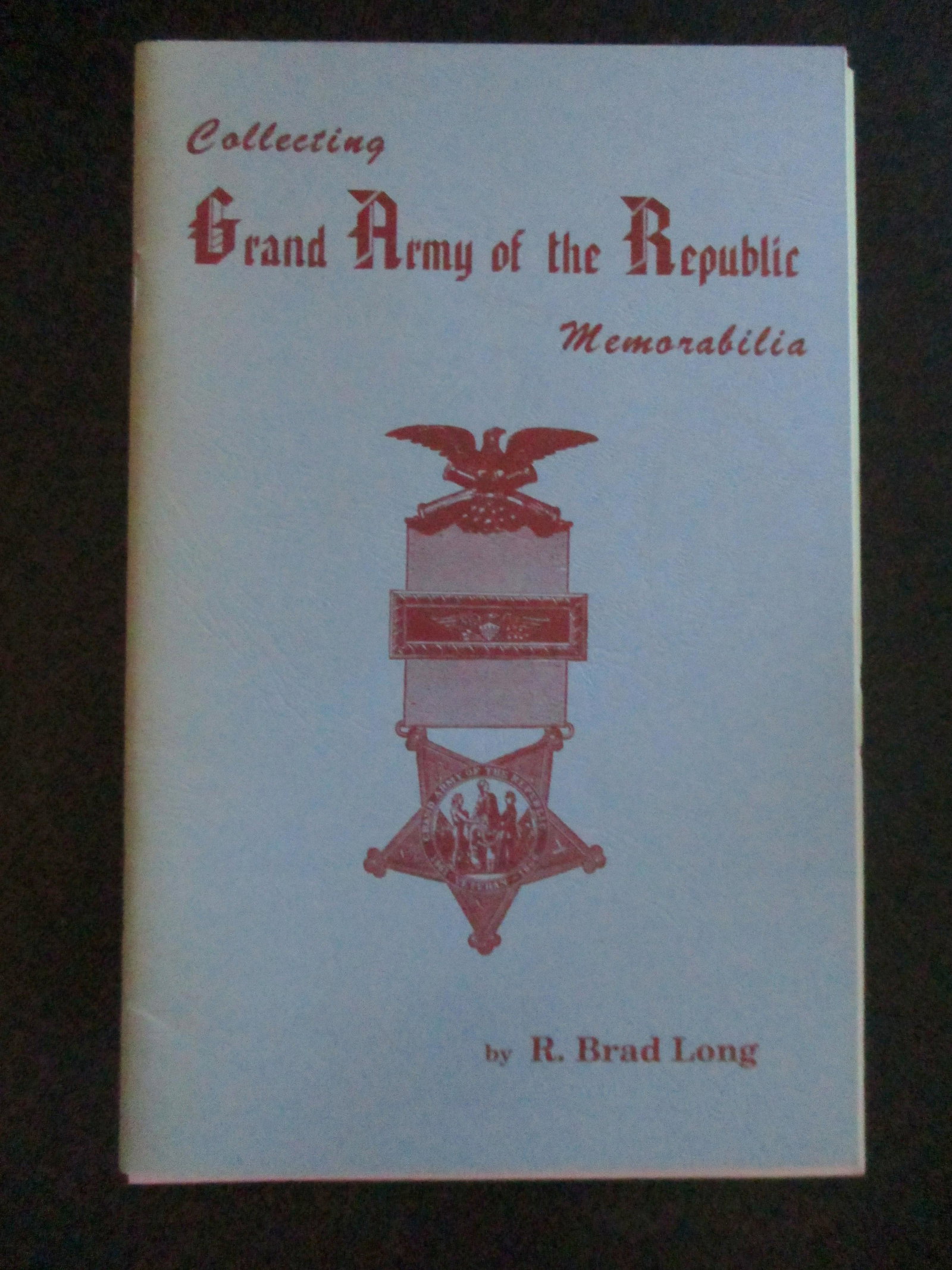 Collecting Grand Army of the Republic Memorabilia: Collecting Grand Army of the Republic Memorabilia Limited 595/1000. Author: R. Brad Long Dated: April 1990 Pages 40 Publisher: <