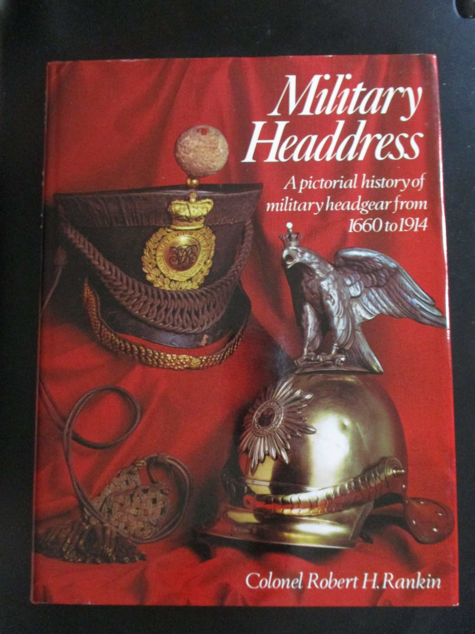 Military Headdress 1660 to 1914: Military Heddress A Pictorial History of Military Headgear from 1660 to 1914 Author: Colonel Robert H. Rankin Illustrations B/W Photos