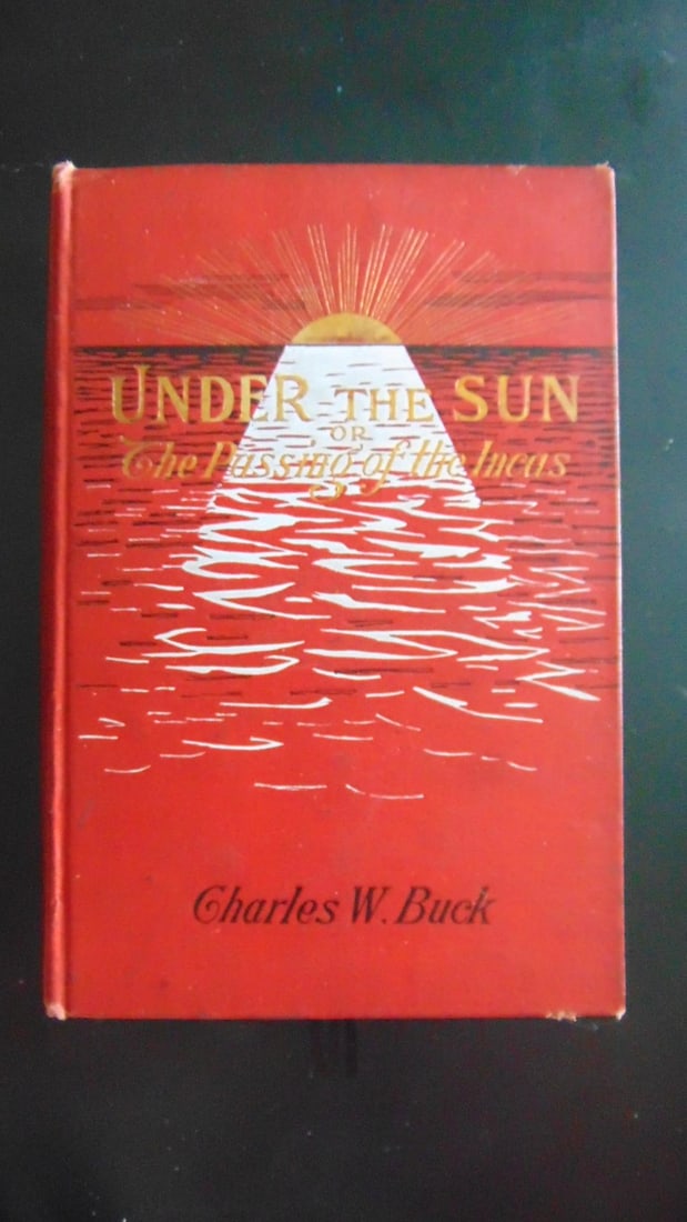Under The Sun - The Passing of the Incas: Under The Sun - The Passing of the Incas Nice Decorated Binding Author: Charles W. Buck Dated: 1902 Publisher: Sheltman Edition: First Edition Size: 8vo
