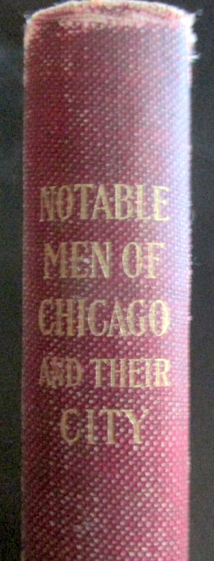 Notable Men of Chicago & Their City: Notable Men of Chicago & Their City Numerous b/w photos of Chicago's Leaders in all fields. Photos of major businesses and industry. Illustrations: B/W Photos Dated: 1910 Pages: 414 Publisher: