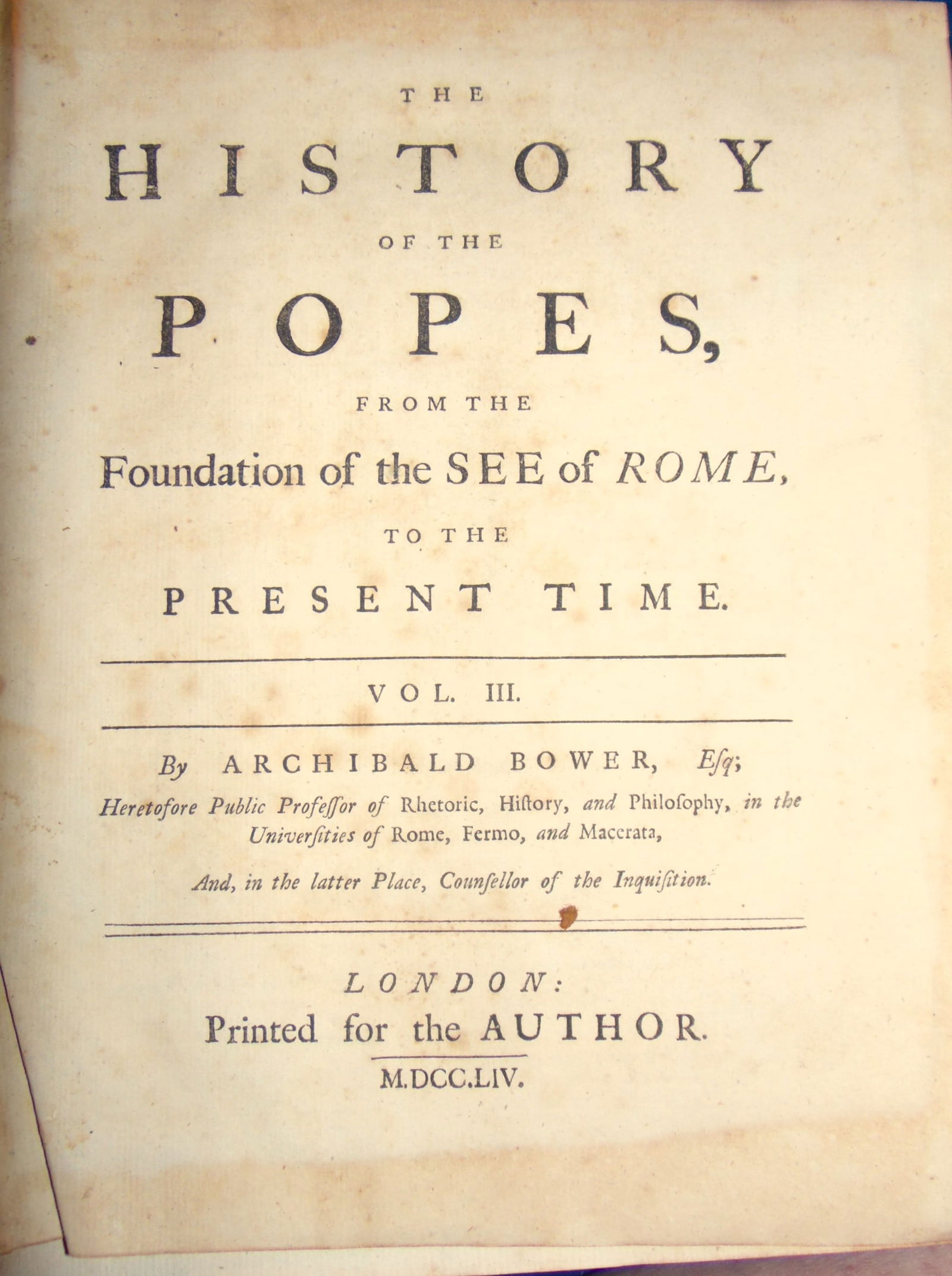 The History of Popes (or Bishops of Rome) - 1754: The History of the Popes (or Bishops of Rome) From The Foundation of the See of Rome to the Present Time Volume Three. Author: Archibald Bower Efq Dated: 1754 Publisher: Published