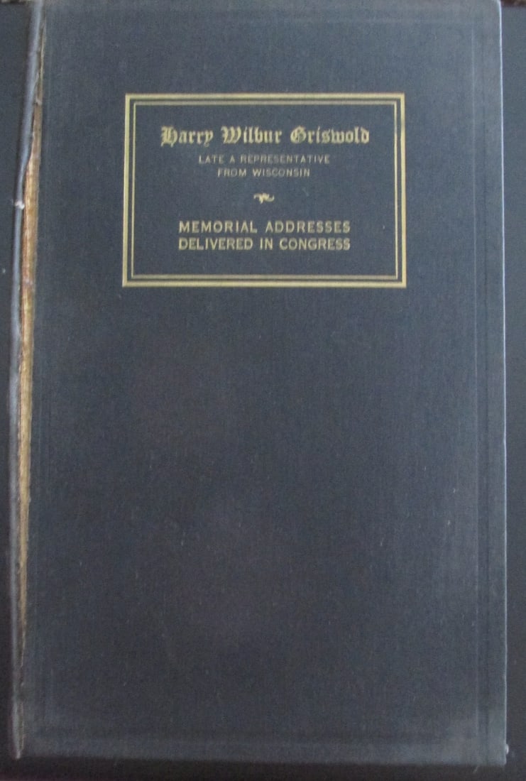 Congressman H Wilbur Griswold. Memorial Address: Congressman Harry Wilbur Griswold. - Late Representative From Wisconsin - Memorial Addresses Delivered in Congress - Rare Dated: 1941 Publisher: GPO Edition: 1st Size: 8vo Binding: Hardcover