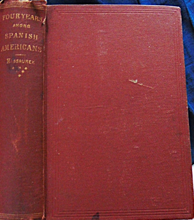 Four Years Among Spanish Americans: Four Years Among Spanish Americans The author spent years in Ecuador and describes the people, nature, topography, villages, customs, ruins, etc. Welch 110. Smith H47. Griffin 5321: 'A very