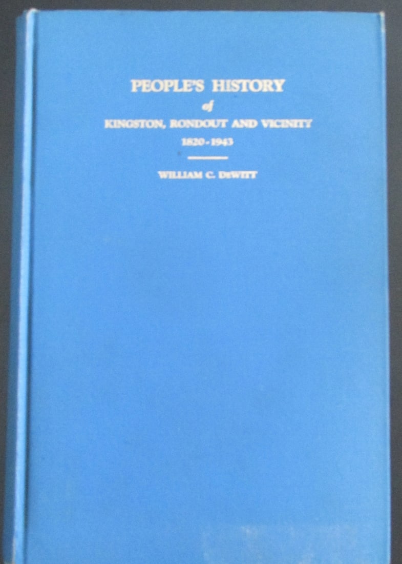 History of Kingston Rondout & Vacinity NY: People's History of Kingston, Rondout and Vicinity 1820 - 1943 Signed copy. Presentation f/fly Author: William C. DeWitt Dated: 1943 Signed: By author Publisher: By author Edition: 1st Size: 4to