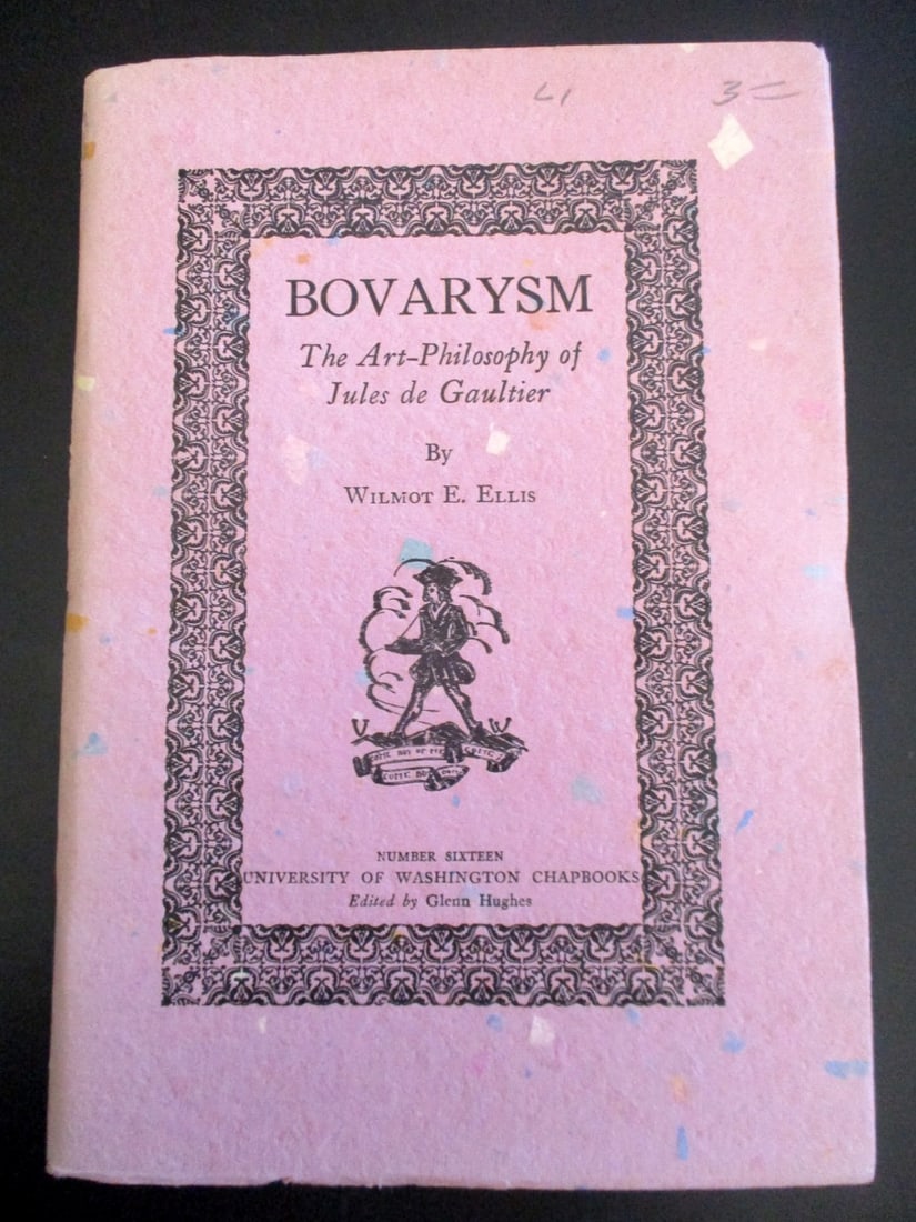 Bovarysm - Art Philosophy of Gaultier: Bovarysm - The Art Philosophy of Jules de Gaultier Number 16 of the University of Washington Chapbooks Author: Wilmot E. Ellis Dated: 1928 Publisher: University of Washington Size: 12mo Binding: