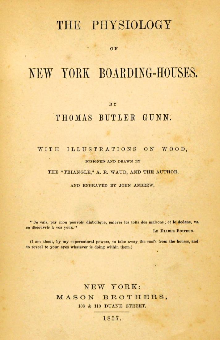Physiology Boarding Houses by Gunn 1857: The Physiology of New York Boarding-Houses by Thomas Butler Gunn. 1857, with illustrations on wood. Browning and spotting. Pages loosening at hinge. Stamped cloth cover. Cracked joints with wear to to