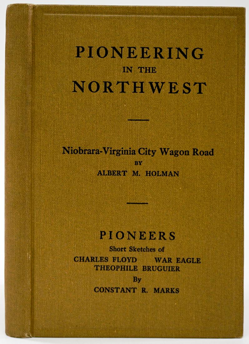 Pioneering in the Northwest by Holman: Pioneering In The Northwest: Niobrara-Virginia City Wagon Road; Pioneers: Short Sketches Of Charles Floyd, War Eagle, Theophile Bruguier, And Others by Albert M. Holman and Constant R. Marks. 1924. Th