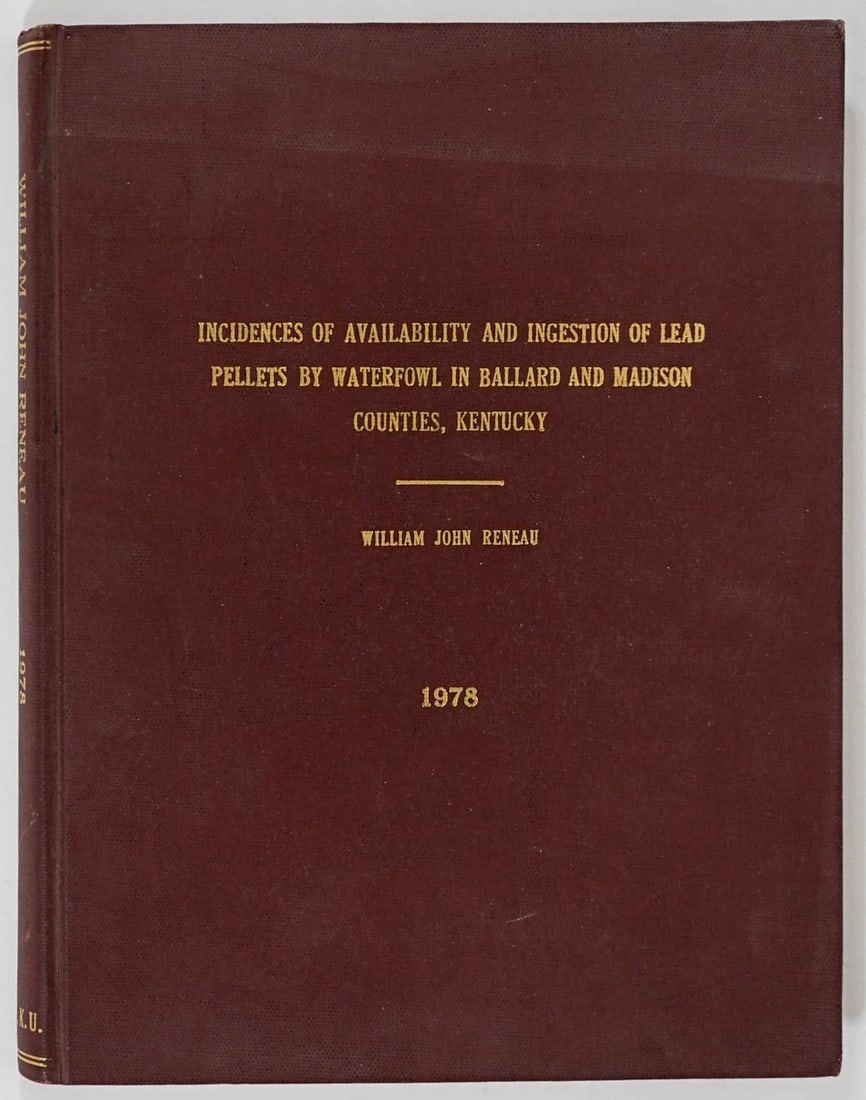 William J. Reneau 1978 Thesis [Waterfowl]: Incidences of Availability and Ingestion of Lead Pellets by Waterfowl in Ballard and Madison Counties, Kentucky. Inscribed by Jack 'To Susan'. 70 pp. Maroon covers faded. Measures 11 in. x 8.675 in. x