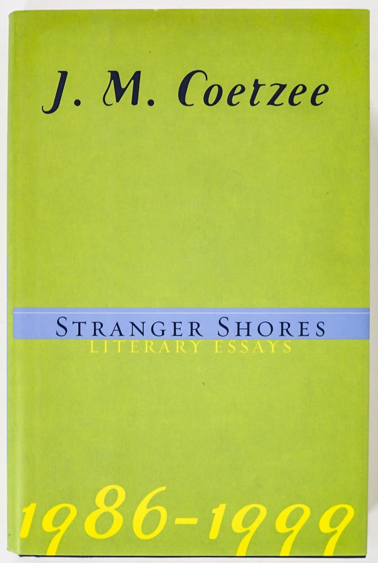 COETZEE SIGNED - STRANGER SHORES LITERARY ESSAYS: J M Coetzee - Stranger Shores. Signed on title page. 2001 with unclipped dust jacket. Viking Press. 295 pp. Dark blue covers. Measures 8.75 in. x 5.75 in. x 1 in. If lot is absent of a condition repor