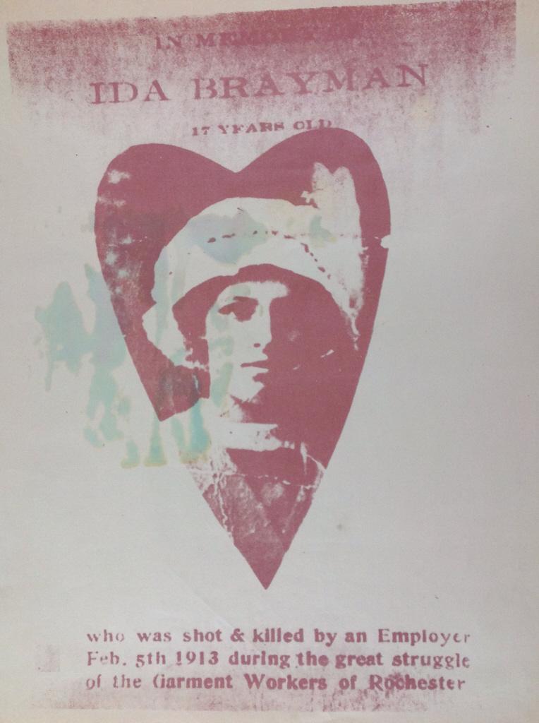 Ida Brahman, Garment worker, shot and killed: Ida Brahman, Garment worker, shot and killed. In Memorandom, Ida Brayman, 17 years old. Who was shot and killed by an Employer FEb. 5th 1013 during the great struggle of the Garment Workers of Rochest