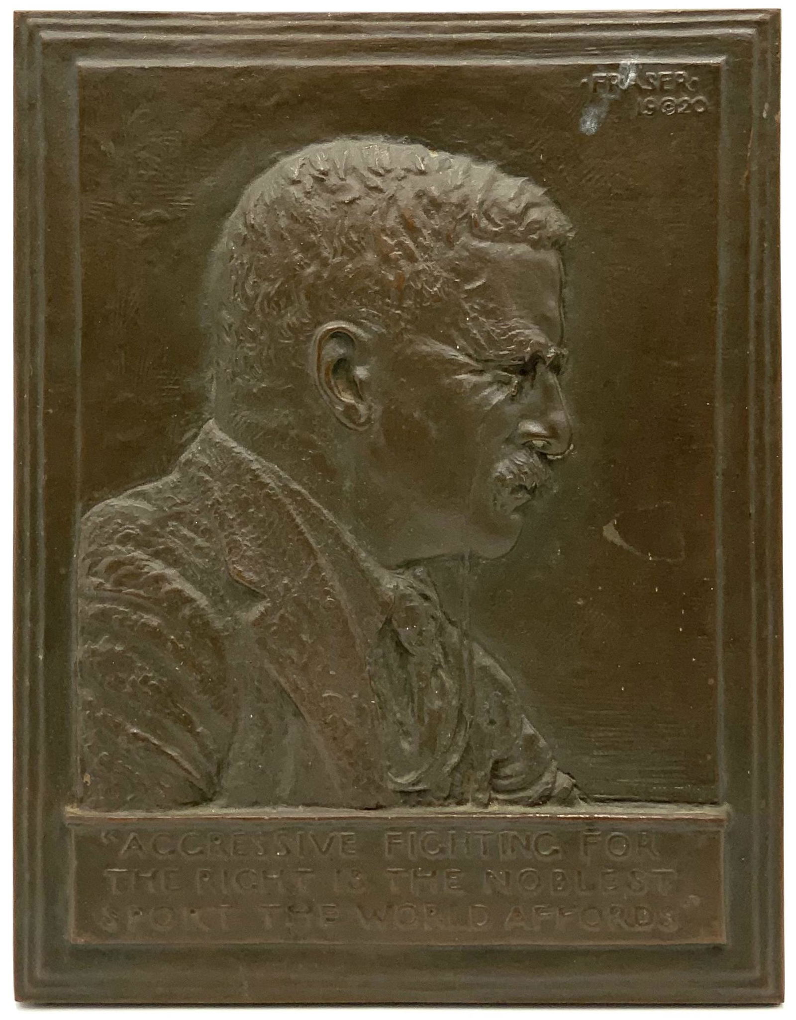 Fraser Bronze Relief Plaque of Theodore Roosevelt.: By James Earl Fraser for the Decorative Arts League. The quote under Roosevelt reads, "Aggressive Fighting For The Right Is The Noblest Sport The World Affords". The Plaque has a few Scuffs; it looks