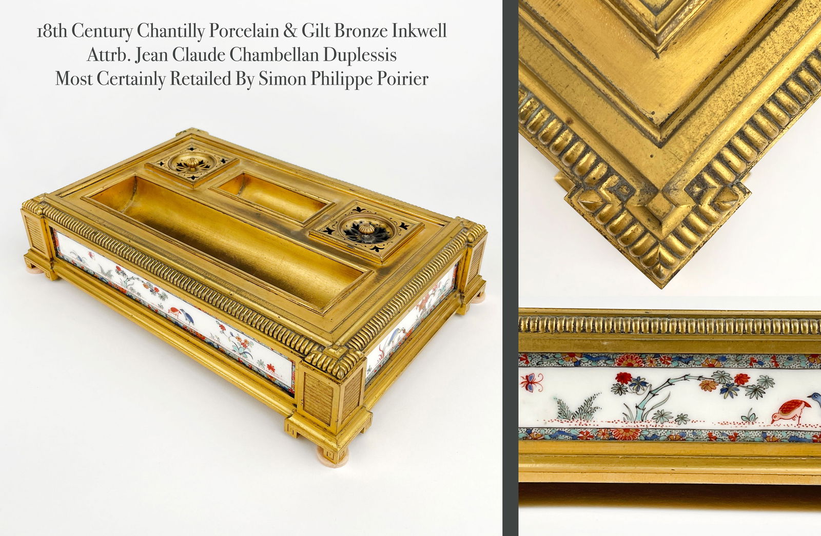An Ormolu & Chantilly Porcelain Inkwell, France, Circa 1750: An Ormolu & Chantilly Porcelain Encrier. France, Circa 1750. Attributed to Jean Claude Chambellan Duplessis. Most Certainly Retailed By Simon Philippe Poirier._________________________________________